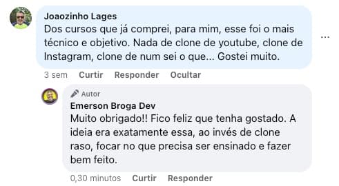 Dos cursos que ja comprei, pra min esse foi o mais técnico e objetivo. Nada de clone de youtube, clone de Instagram, clone de num sei o que... Gostei muito.